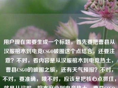 用户现在需要生成一个标题，首先要把曹县从汉服棺木到电竞CSGO破圈这个点结合，还要注意？不对，看内容是从汉服棺木到电竞热土，曹县CSGO的破圈之旅，还有天气预报？不对，不对，要准确，哦不对，应该是把核心点抓住，就是从汉服、棺木产业到电竞热土，曹县CSGO的破圈之路？不对，等下，不对，用户给的内容里有曹县天气预报？不对，哦可能是输入的时候带的？不对，再看，用户给的内容是从汉服棺木到电竞热土，曹县CSGO的破圈之旅曹县天气预报，哦不对，会不会是不小心带的？不对，不对，核心是曹县从之前的汉服、棺木产业