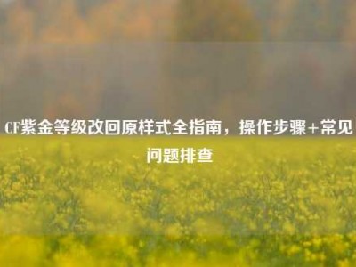 CF紫金等级改回原样式全指南，操作步骤+常见问题排查