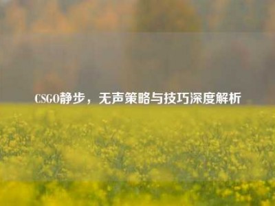 CSGO静步，无声策略与技巧深度解析
