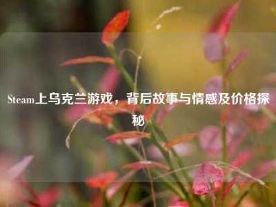 Steam上乌克兰游戏，背后故事与情感及价格探秘