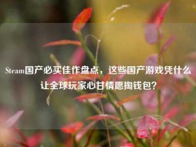 Steam国产必买佳作盘点，这些国产游戏凭什么让全球玩家心甘情愿掏钱包？