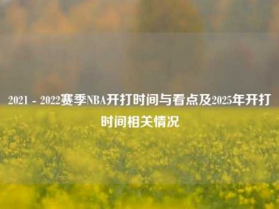 2021 - 2022赛季NBA开打时间与看点及2025年开打时间相关情况