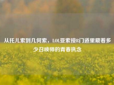从托儿索到几何索，LOL亚索接R门道里藏着多少召唤师的青春执念