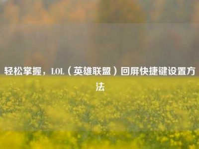 轻松掌握，LOL（英雄联盟）回屏快捷键设置方法