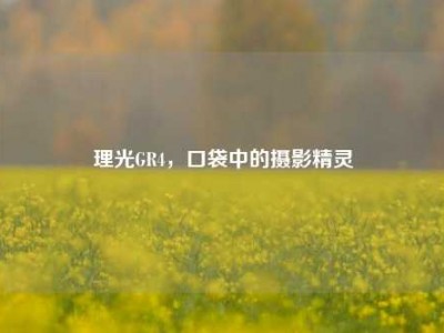 理光GR4，口袋中的摄影精灵