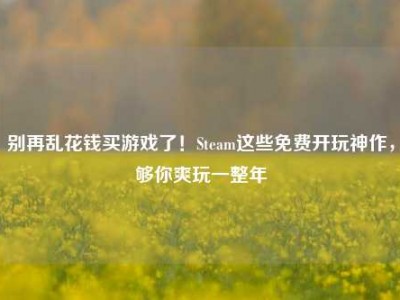 别再乱花钱买游戏了！Steam这些免费开玩神作，够你爽玩一整年