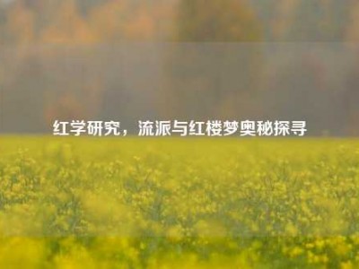 红学研究，流派与红楼梦奥秘探寻