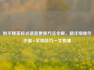 和平精英标点语音更换方法全解，超详细操作步骤+实用技巧一文看懂