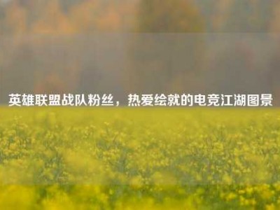 英雄联盟战队粉丝，热爱绘就的电竞江湖图景