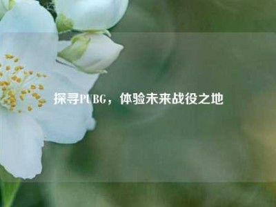 探寻PUBG，体验未来战役之地