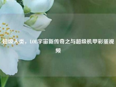 超级人类，LOL宇宙新传奇之与超级机甲彩蛋视频