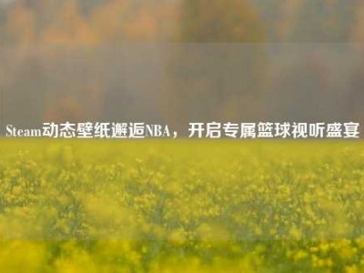 Steam动态壁纸邂逅NBA，开启专属篮球视听盛宴