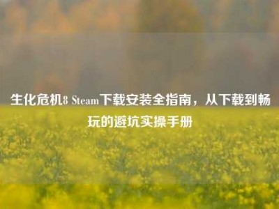 生化危机8 Steam下载安装全指南，从下载到畅玩的避坑实操手册