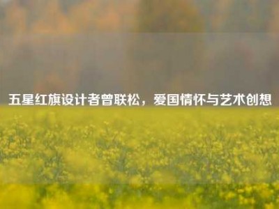 五星红旗设计者曾联松，爱国情怀与艺术创想