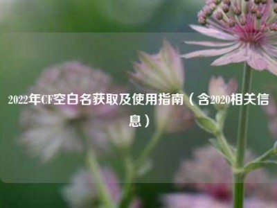 2022年CF空白名获取及使用指南（含2020相关信息）