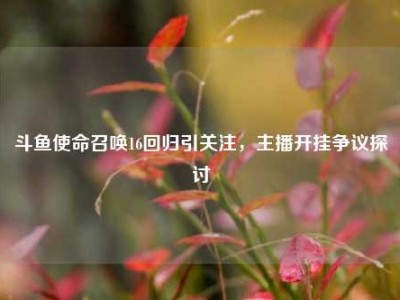 斗鱼使命召唤16回归引关注，主播开挂争议探讨