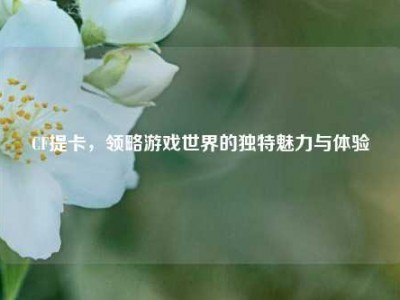 CF提卡，领略游戏世界的独特魅力与体验