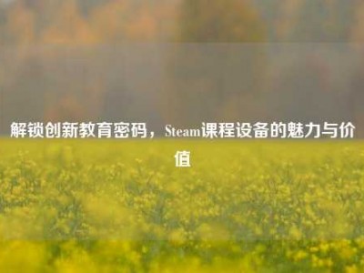 解锁创新教育密码，Steam课程设备的魅力与价值