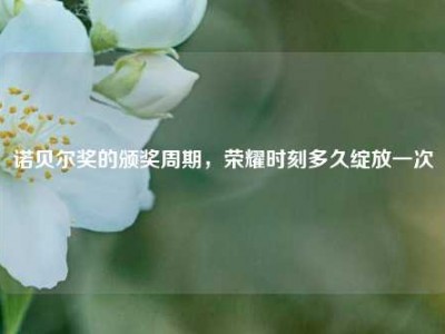 诺贝尔奖的颁奖周期，荣耀时刻多久绽放一次