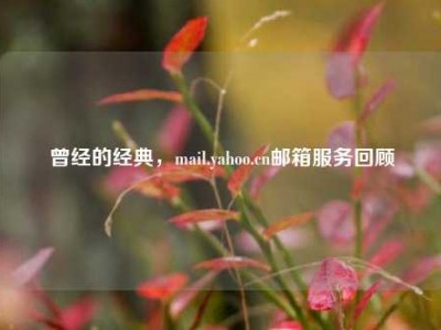 曾经的经典，mail.yahoo.cn邮箱服务回顾