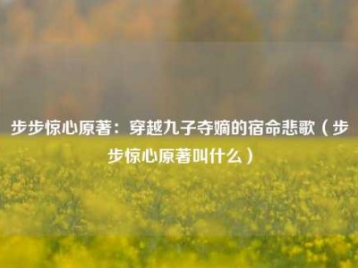 步步惊心原著：穿越九子夺嫡的宿命悲歌（步步惊心原著叫什么）