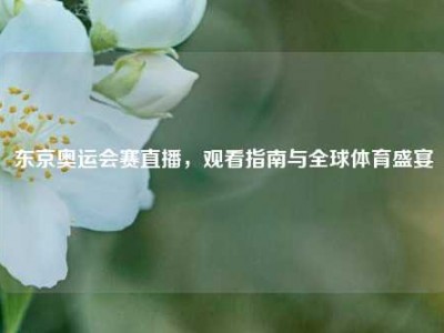 东京奥运会赛直播，观看指南与全球体育盛宴