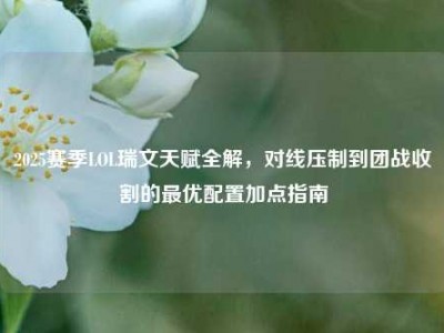 2025赛季LOL瑞文天赋全解，对线压制到团战收割的最优配置加点指南