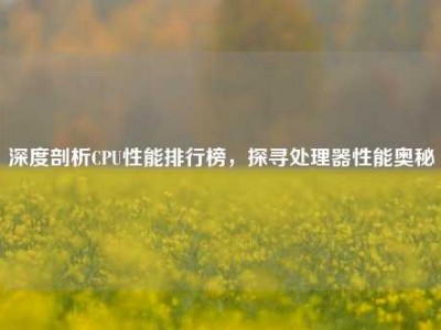 深度剖析CPU性能排行榜，探寻处理器性能奥秘