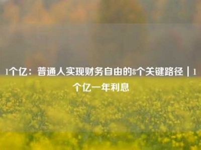 1个亿：普通人实现财务自由的8个关键路径｜1个亿一年利息