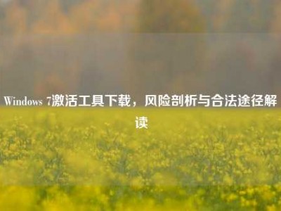 Windows 7激活工具下载，风险剖析与合法途径解读