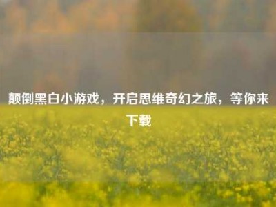 颠倒黑白小游戏，开启思维奇幻之旅，等你来下载