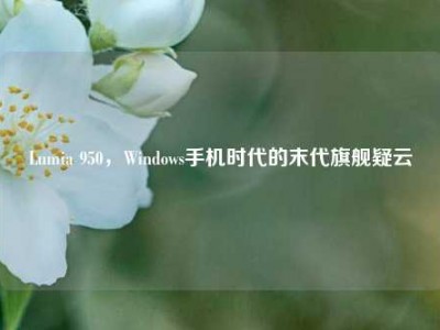 Lumia 950，Windows手机时代的末代旗舰疑云