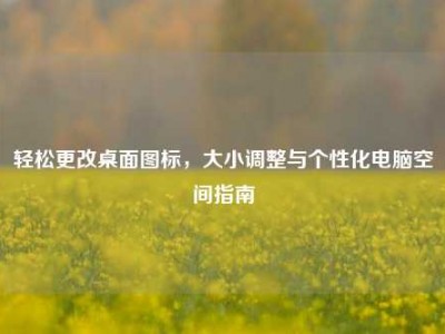 轻松更改桌面图标，大小调整与个性化电脑空间指南