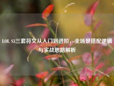 LOL S3三套符文从入门到进阶，全场景搭配逻辑与实战思路解析