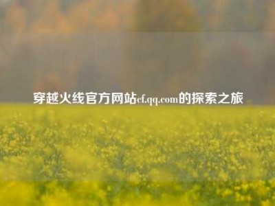 穿越火线官方网站cf.qq.com的探索之旅