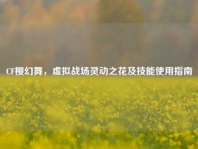 CF樱幻舞，虚拟战场灵动之花及技能使用指南