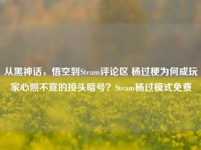 从黑神话，悟空到Steam评论区 杨过梗为何成玩家心照不宣的接头暗号？Steam杨过模式免费