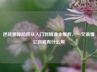 逆战屏障陷阱从入门到精通全解析，一文搞懂它到底有什么用
