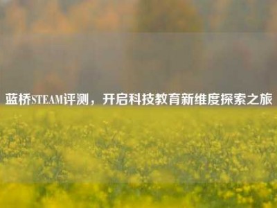 蓝桥STEAM评测，开启科技教育新维度探索之旅