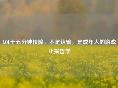 LOL十五分钟投降，不是认输，是成年人的游戏止损哲学