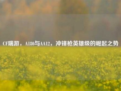 CF端游，A180与AA12，冲锋枪英雄级的崛起之势
