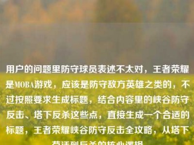 用户的问题里防守球员表述不太对，王者荣耀是MOBA游戏，应该是防守敌方英雄之类的，不过按照要求生成标题，结合内容里的峡谷防守反击、塔下反杀这些点，直接生成一个合适的标题，王者荣耀峡谷防守反击全攻略，从塔下苟活到反杀的核心逻辑