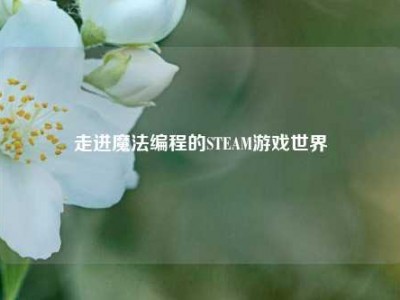 走进魔法编程的STEAM游戏世界