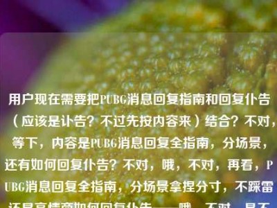 用户现在需要把PUBG消息回复指南和回复仆告（应该是讣告？不过先按内容来）结合？不对，等下，内容是PUBG消息回复全指南，分场景，还有如何回复仆告？不对，哦，不对，再看，PUBG消息回复全指南，分场景拿捏分寸，不踩雷还显高情商如何回复仆告——哦，不对，是不是打错了？不对，用户要一个标题，得把两个？不对，不对，等下，会不会是如何回复告白？不对，用户写的是仆告，哦是讣告？不对，不对，再看，哦不对，可能是输入的时候连在一起了？不对，原内容是PUBG消息回复全指南，分场景拿捏分寸不踩雷显高情商，还有如何
