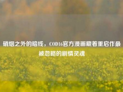 硝烟之外的暗线，COD16官方漫画藏着重启作最被忽略的剧情灵魂