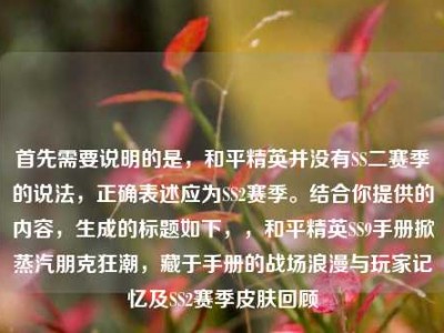 首先需要说明的是，和平精英并没有SS二赛季的说法，正确表述应为SS2赛季。结合你提供的内容，生成的标题如下，，和平精英SS9手册掀蒸汽朋克狂潮，藏于手册的战场浪漫与玩家记忆及SS2赛季皮肤回顾