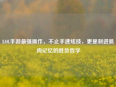 LOL手游最强操作，不止手速炫技，更是刻进肌肉记忆的胜负哲学