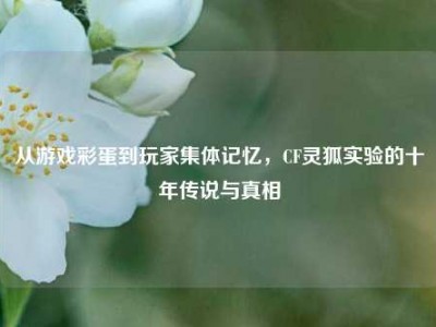 从游戏彩蛋到玩家集体记忆，CF灵狐实验的十年传说与真相