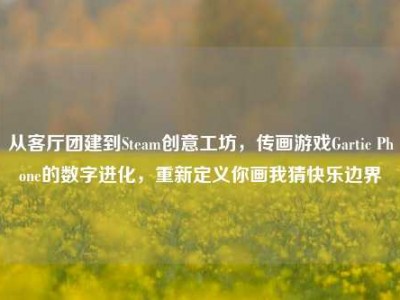 从客厅团建到Steam创意工坊，传画游戏Gartic Phone的数字进化，重新定义你画我猜快乐边界