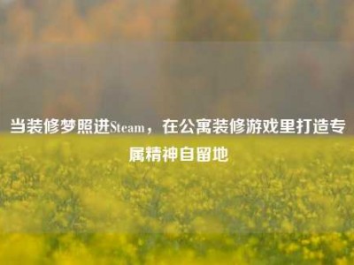 当装修梦照进Steam，在公寓装修游戏里打造专属精神自留地